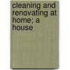 Cleaning And Renovating At Home; A House by Eaton G. Osman