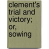 Clement's Trial And Victory; Or, Sowing by Mary E. Gellie