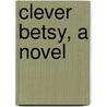 Clever Betsy, A Novel by Clara Louise Burnham
