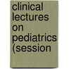 Clinical Lectures On Pediatrics (Session door Abraham Jacobi