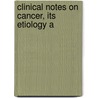 Clinical Notes On Cancer, Its Etiology A by Herbert L. Snow