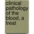 Clinical Pathology Of The Blood, A Treat