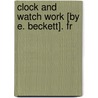 Clock And Watch Work [By E. Beckett]. Fr door Edmund Beckett