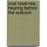 Coal Reserves; Hearing Before The Subcom by United States. Congress. Production