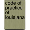 Code Of Practice Of Louisiana by Louisiana