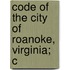 Code Of The City Of Roanoke, Virginia; C