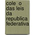 Cole  O Das Leis Da Republica Federativa