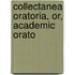 Collectanea Oratoria, Or, Academic Orato
