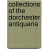 Collections Of The Dorchester Antiquaria door Dorchester Antiquarian and Society