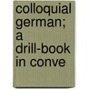 Colloquial German; A Drill-Book In Conve door Thomas Bertrand Bronson