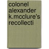 Colonel Alexander K.Mcclure's Recollecti door Alexander K. McClure's