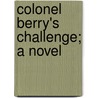Colonel Berry's Challenge; A Novel door George Ernest Miller
