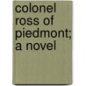 Colonel Ross Of Piedmont; A Novel door John Esten Cooke