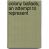 Colony Ballads; An Attempt To Represent by George Lansing Raymond