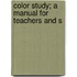 Color Study; A Manual For Teachers And S