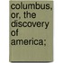 Columbus, Or, The Discovery Of America;
