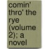 Comin' Thro' The Rye (Volume 2); A Novel