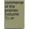 Commerce Of The Prairies (Volume 1); Or by Josiah Gregg