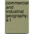 Commercial And Industrial Geography; A T