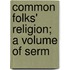 Common Folks' Religion; A Volume Of Serm