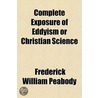 Complete Exposure Of Eddyism Or Christia by Frederick William Peabody