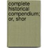Complete Historical Compendium; Or, Shor