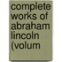 Complete Works Of Abraham Lincoln (Volum