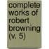 Complete Works Of Robert Browning (V. 5)