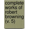 Complete Works Of Robert Browning (V. 5) door Robert Browning