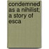 Condemned As A Nihilist; A Story Of Esca