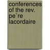 Conferences Of The Rev. Pe`Re Lacordaire by Henri Lacordaire