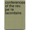 Conferences Of The Rev. Pe`Re Lacordaire door Henri Lacordaire