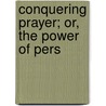 Conquering Prayer; Or, The Power Of Pers door L. Swetenham