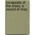 Conquests Of The Cross; A Record Of Miss