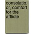 Consolatio, Or, Comfort For The Afflicte