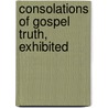 Consolations Of Gospel Truth, Exhibited door James Pike