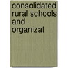 Consolidated Rural Schools And Organizat by George Washington Knorr