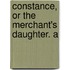 Constance, Or The Merchant's Daughter. A