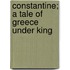 Constantine; A Tale Of Greece Under King