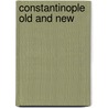 Constantinople Old And New by Harrison Griswold Dwight