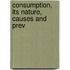 Consumption, Its Nature, Causes And Prev