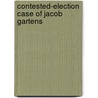 Contested-Election Case Of Jacob Gartens door United States. House