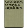 Conversations On Religious Subjects Betw by Samuel MacPherson Janney