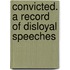 Convicted. A Record Of Disloyal Speeches