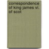 Correspondence Of King James Vi. Of Scot by Lloyd James