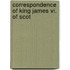 Correspondence Of King James Vi. Of Scot
