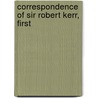 Correspondence Of Sir Robert Kerr, First by Bannatyne Club