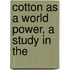 Cotton As A World Power, A Study In The