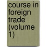 Course In Foreign Trade (Volume 1) door Edward Ewing Pratt