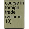 Course In Foreign Trade (Volume 10) door Edward Ewing Pratt